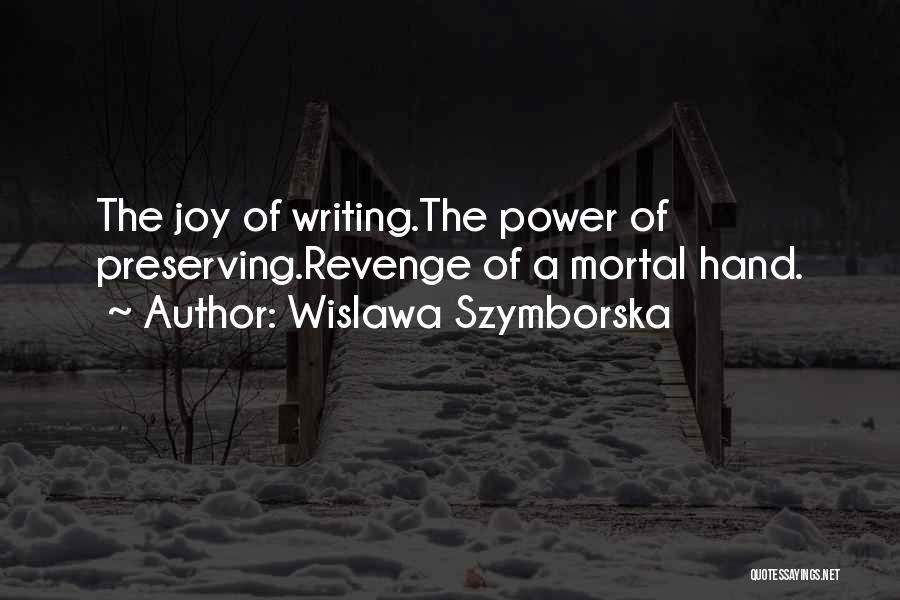 Wislawa Szymborska Quotes: The Joy Of Writing.the Power Of Preserving.revenge Of A Mortal Hand.