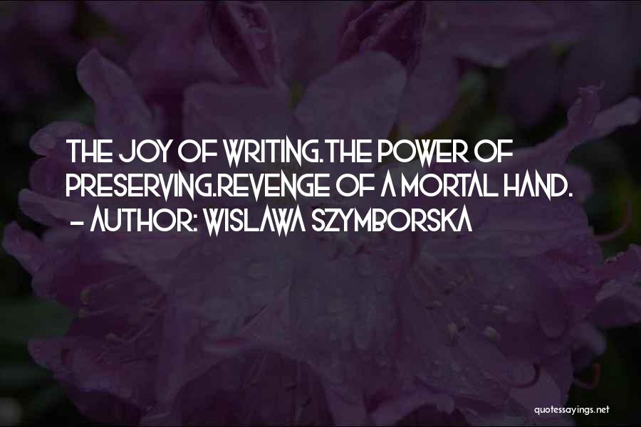 Wislawa Szymborska Quotes: The Joy Of Writing.the Power Of Preserving.revenge Of A Mortal Hand.