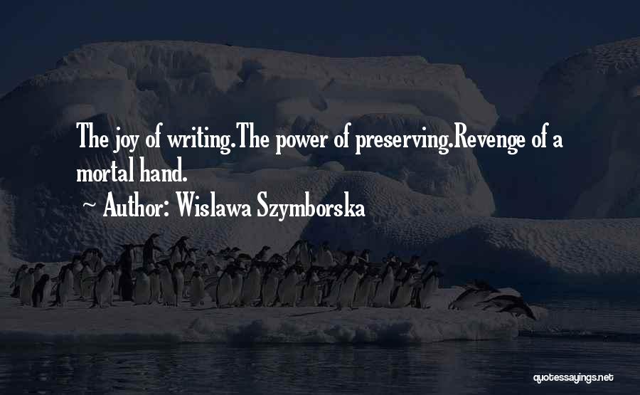 Wislawa Szymborska Quotes: The Joy Of Writing.the Power Of Preserving.revenge Of A Mortal Hand.