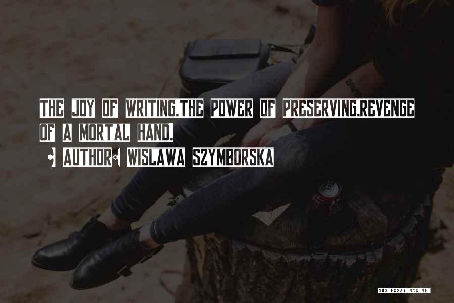 Wislawa Szymborska Quotes: The Joy Of Writing.the Power Of Preserving.revenge Of A Mortal Hand.