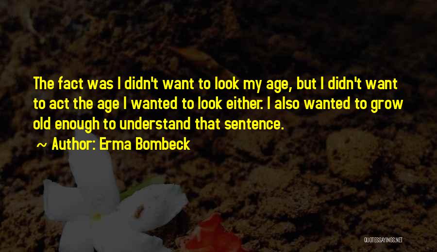 Erma Bombeck Quotes: The Fact Was I Didn't Want To Look My Age, But I Didn't Want To Act The Age I Wanted