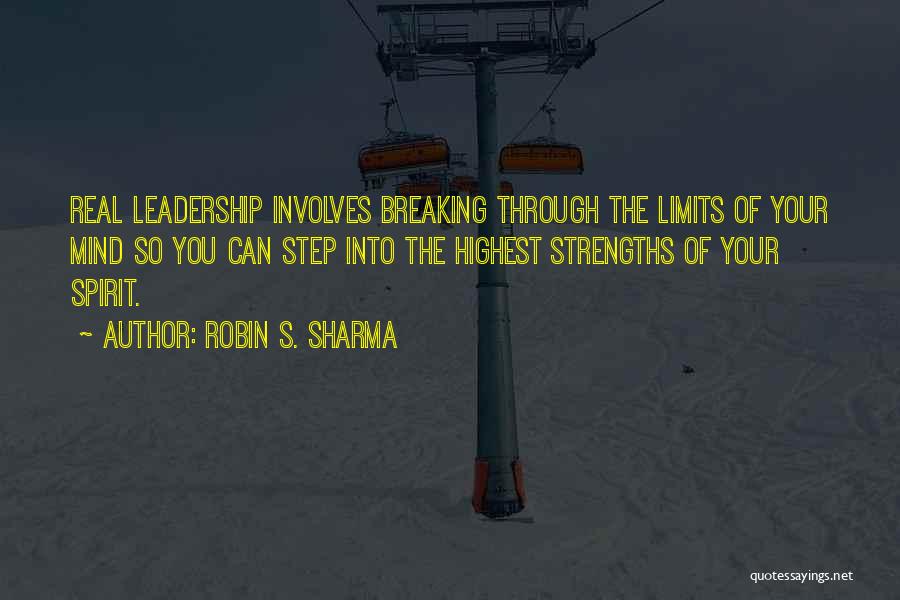 Robin S. Sharma Quotes: Real Leadership Involves Breaking Through The Limits Of Your Mind So You Can Step Into The Highest Strengths Of Your