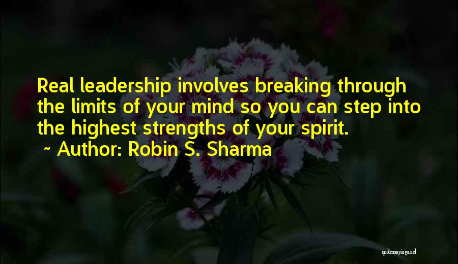 Robin S. Sharma Quotes: Real Leadership Involves Breaking Through The Limits Of Your Mind So You Can Step Into The Highest Strengths Of Your