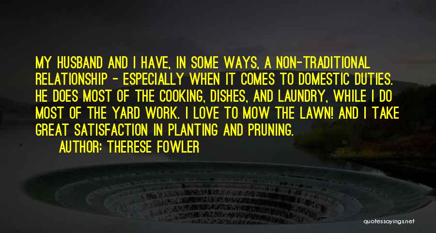 Therese Fowler Quotes: My Husband And I Have, In Some Ways, A Non-traditional Relationship - Especially When It Comes To Domestic Duties. He