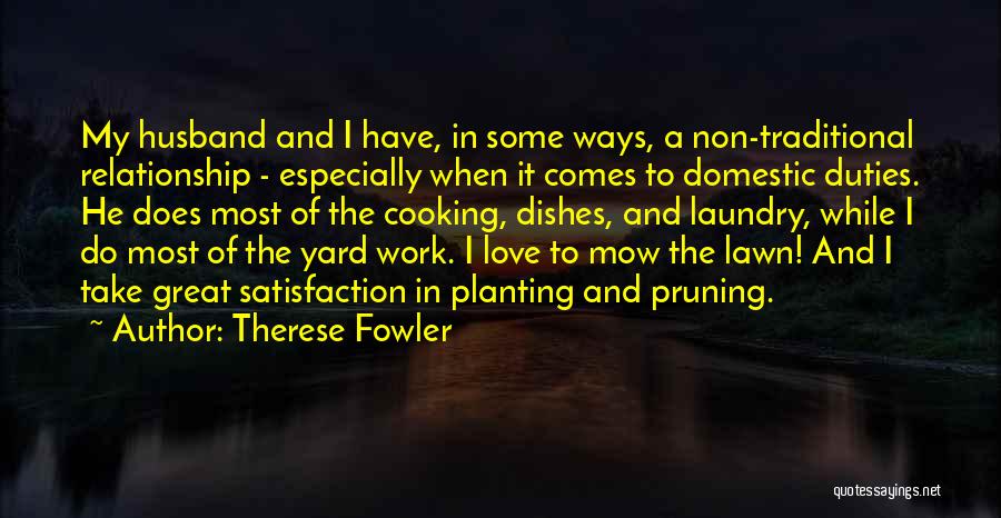 Therese Fowler Quotes: My Husband And I Have, In Some Ways, A Non-traditional Relationship - Especially When It Comes To Domestic Duties. He