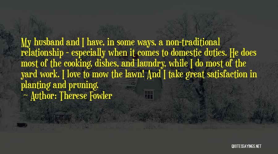 Therese Fowler Quotes: My Husband And I Have, In Some Ways, A Non-traditional Relationship - Especially When It Comes To Domestic Duties. He