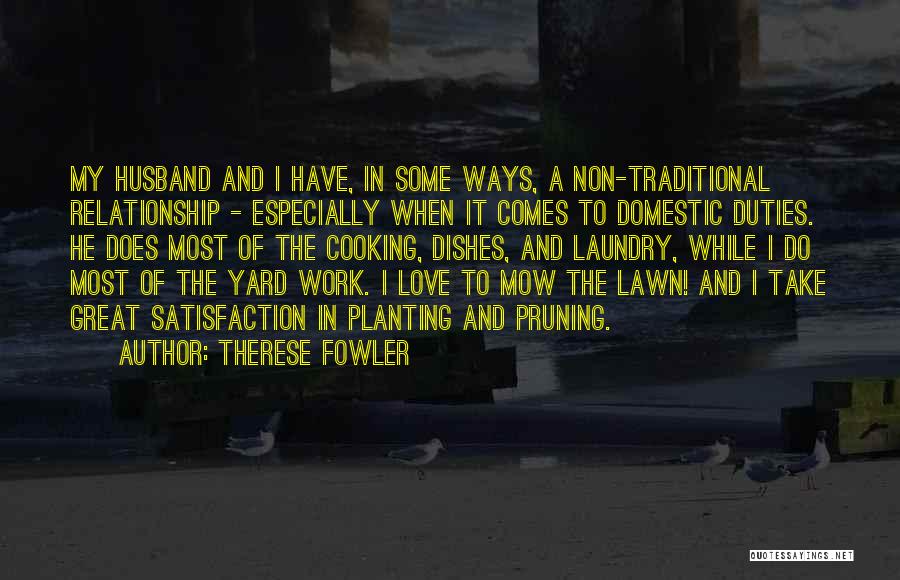 Therese Fowler Quotes: My Husband And I Have, In Some Ways, A Non-traditional Relationship - Especially When It Comes To Domestic Duties. He