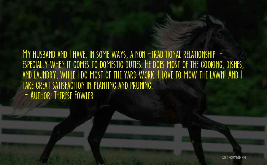 Therese Fowler Quotes: My Husband And I Have, In Some Ways, A Non-traditional Relationship - Especially When It Comes To Domestic Duties. He