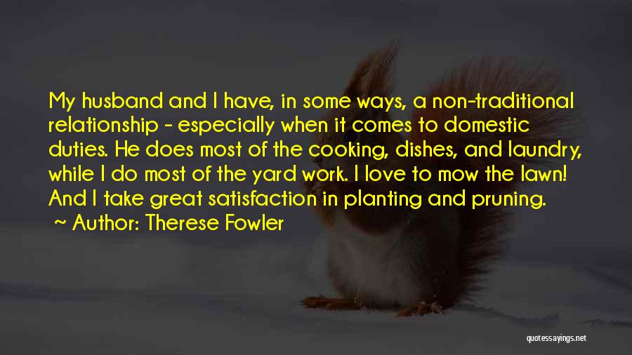 Therese Fowler Quotes: My Husband And I Have, In Some Ways, A Non-traditional Relationship - Especially When It Comes To Domestic Duties. He