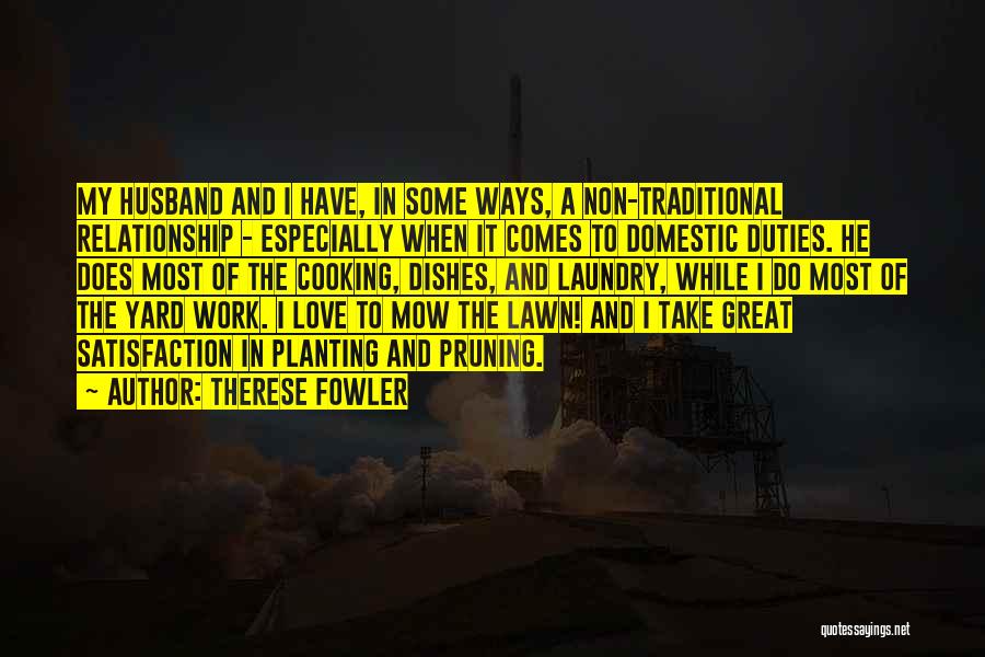 Therese Fowler Quotes: My Husband And I Have, In Some Ways, A Non-traditional Relationship - Especially When It Comes To Domestic Duties. He