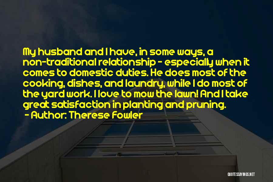 Therese Fowler Quotes: My Husband And I Have, In Some Ways, A Non-traditional Relationship - Especially When It Comes To Domestic Duties. He