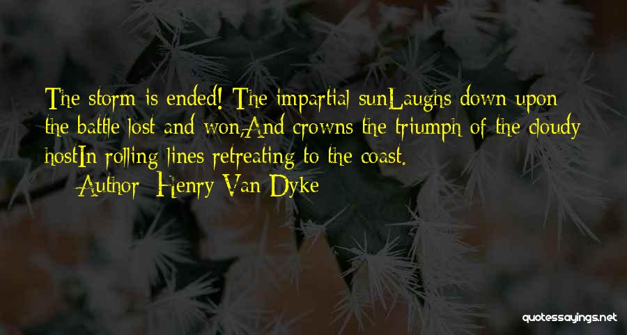 Henry Van Dyke Quotes: The Storm Is Ended! The Impartial Sunlaughs Down Upon The Battle Lost And Won,and Crowns The Triumph Of The Cloudy