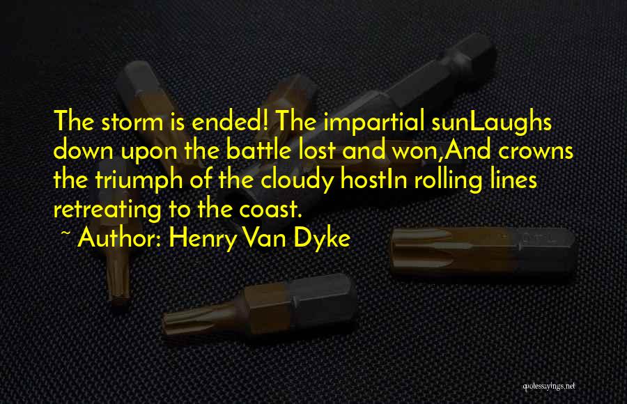 Henry Van Dyke Quotes: The Storm Is Ended! The Impartial Sunlaughs Down Upon The Battle Lost And Won,and Crowns The Triumph Of The Cloudy