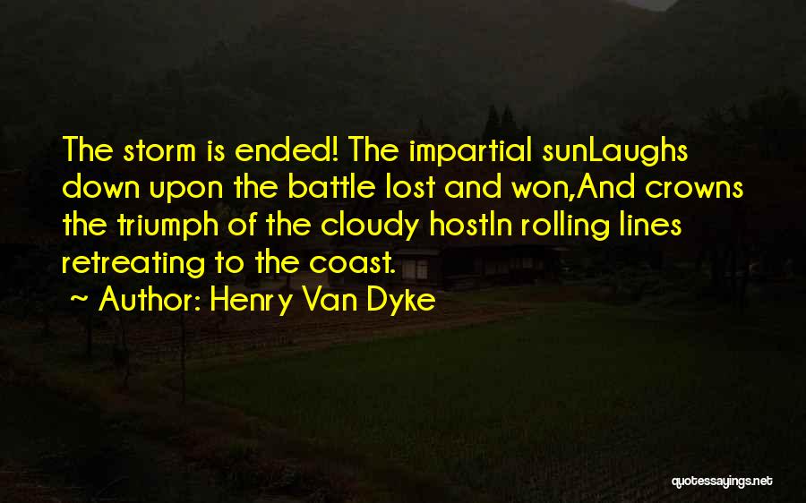 Henry Van Dyke Quotes: The Storm Is Ended! The Impartial Sunlaughs Down Upon The Battle Lost And Won,and Crowns The Triumph Of The Cloudy