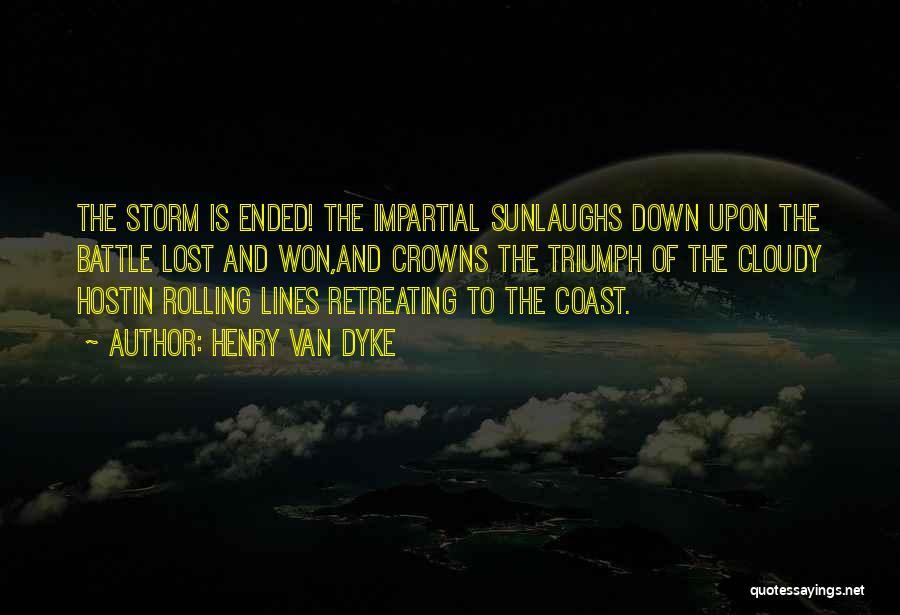 Henry Van Dyke Quotes: The Storm Is Ended! The Impartial Sunlaughs Down Upon The Battle Lost And Won,and Crowns The Triumph Of The Cloudy