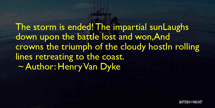 Henry Van Dyke Quotes: The Storm Is Ended! The Impartial Sunlaughs Down Upon The Battle Lost And Won,and Crowns The Triumph Of The Cloudy