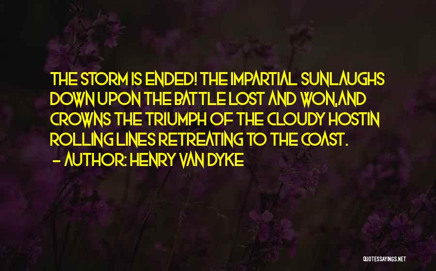 Henry Van Dyke Quotes: The Storm Is Ended! The Impartial Sunlaughs Down Upon The Battle Lost And Won,and Crowns The Triumph Of The Cloudy
