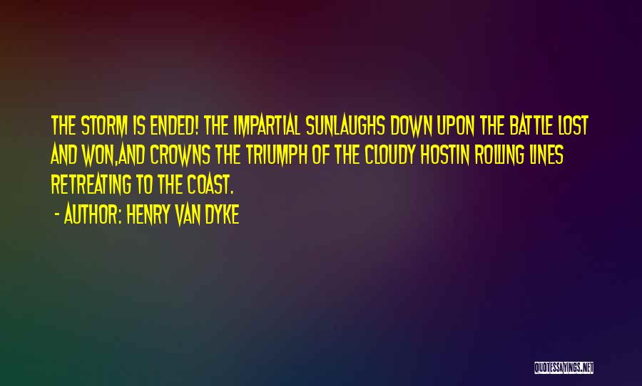 Henry Van Dyke Quotes: The Storm Is Ended! The Impartial Sunlaughs Down Upon The Battle Lost And Won,and Crowns The Triumph Of The Cloudy