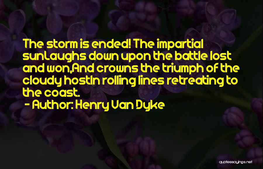 Henry Van Dyke Quotes: The Storm Is Ended! The Impartial Sunlaughs Down Upon The Battle Lost And Won,and Crowns The Triumph Of The Cloudy