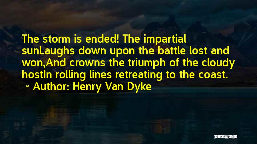 Henry Van Dyke Quotes: The Storm Is Ended! The Impartial Sunlaughs Down Upon The Battle Lost And Won,and Crowns The Triumph Of The Cloudy