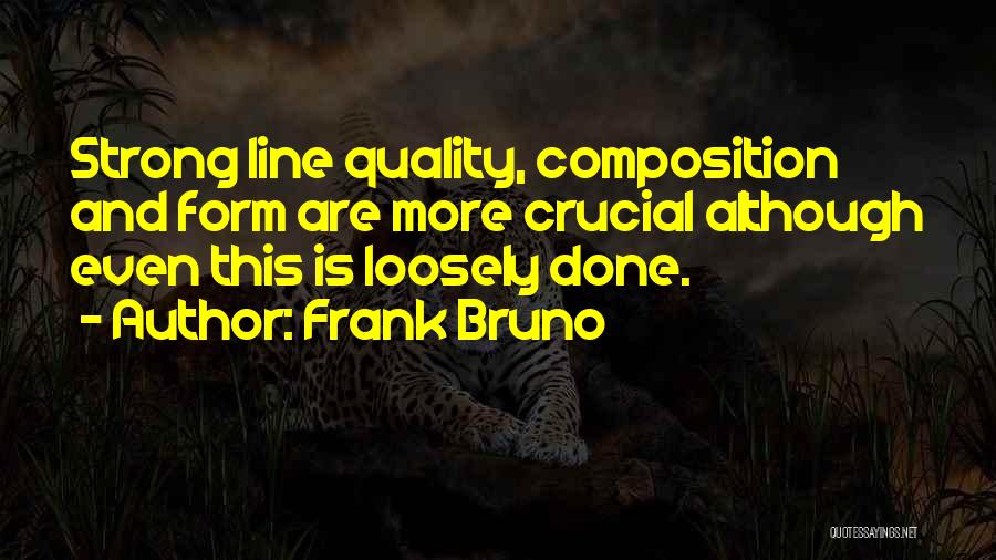 Frank Bruno Quotes: Strong Line Quality, Composition And Form Are More Crucial Although Even This Is Loosely Done.