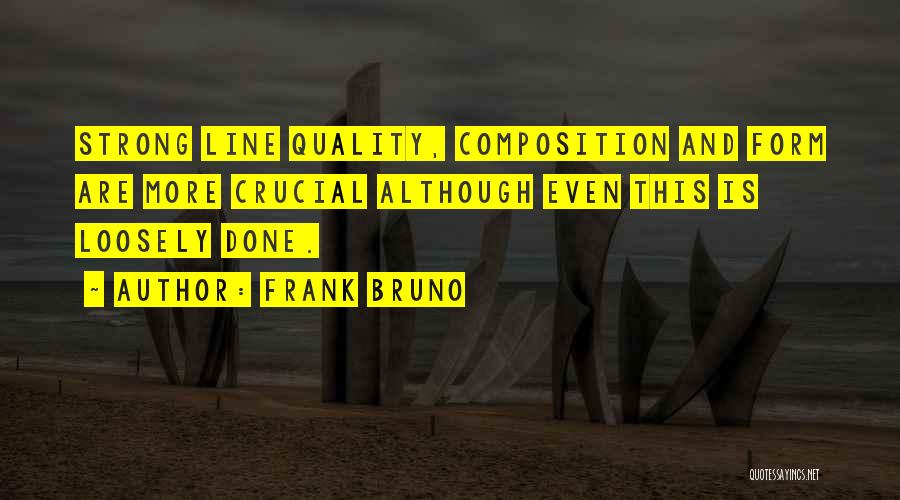 Frank Bruno Quotes: Strong Line Quality, Composition And Form Are More Crucial Although Even This Is Loosely Done.