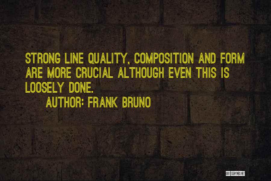 Frank Bruno Quotes: Strong Line Quality, Composition And Form Are More Crucial Although Even This Is Loosely Done.