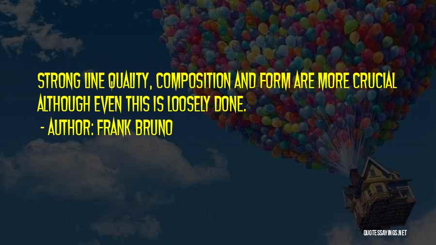 Frank Bruno Quotes: Strong Line Quality, Composition And Form Are More Crucial Although Even This Is Loosely Done.