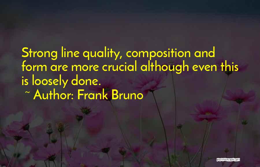 Frank Bruno Quotes: Strong Line Quality, Composition And Form Are More Crucial Although Even This Is Loosely Done.