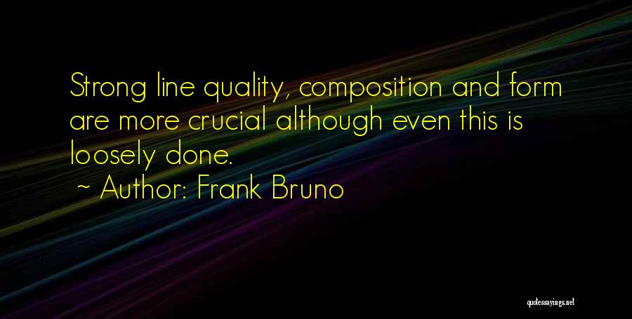 Frank Bruno Quotes: Strong Line Quality, Composition And Form Are More Crucial Although Even This Is Loosely Done.