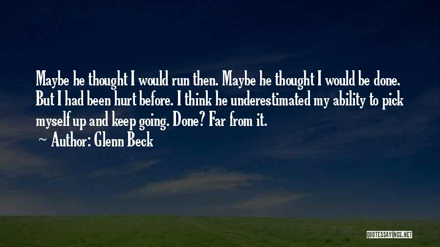 Glenn Beck Quotes: Maybe He Thought I Would Run Then. Maybe He Thought I Would Be Done. But I Had Been Hurt Before.