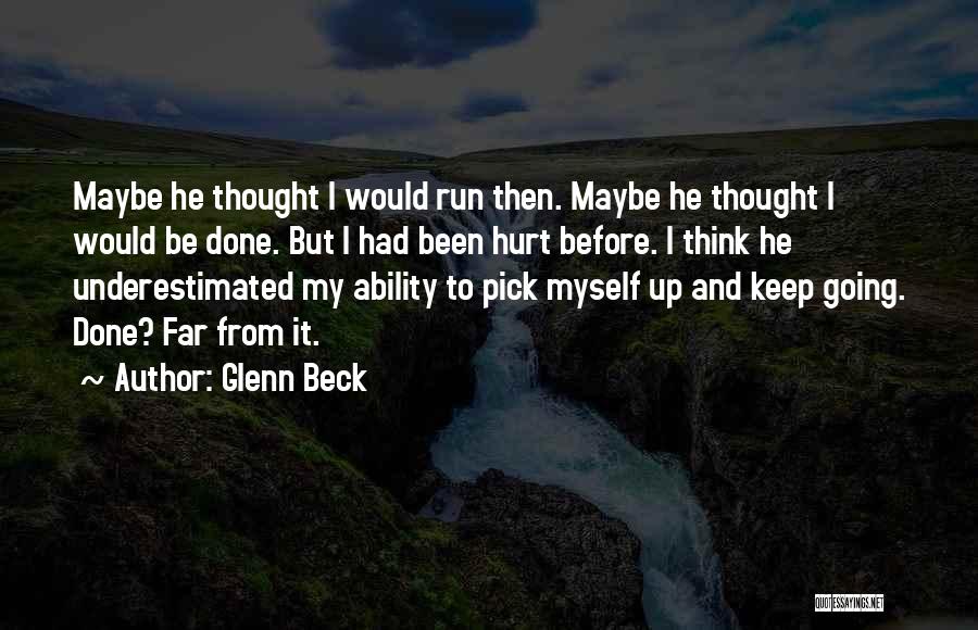 Glenn Beck Quotes: Maybe He Thought I Would Run Then. Maybe He Thought I Would Be Done. But I Had Been Hurt Before.