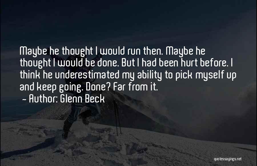 Glenn Beck Quotes: Maybe He Thought I Would Run Then. Maybe He Thought I Would Be Done. But I Had Been Hurt Before.