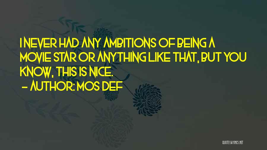 Mos Def Quotes: I Never Had Any Ambitions Of Being A Movie Star Or Anything Like That, But You Know, This Is Nice.