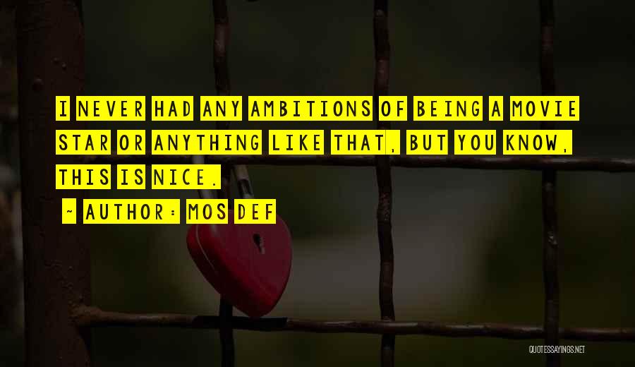 Mos Def Quotes: I Never Had Any Ambitions Of Being A Movie Star Or Anything Like That, But You Know, This Is Nice.