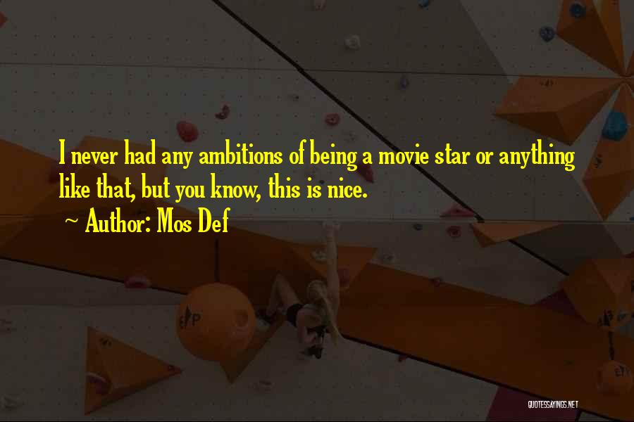 Mos Def Quotes: I Never Had Any Ambitions Of Being A Movie Star Or Anything Like That, But You Know, This Is Nice.