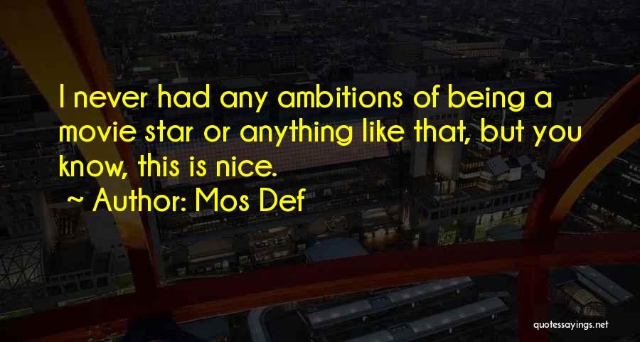 Mos Def Quotes: I Never Had Any Ambitions Of Being A Movie Star Or Anything Like That, But You Know, This Is Nice.