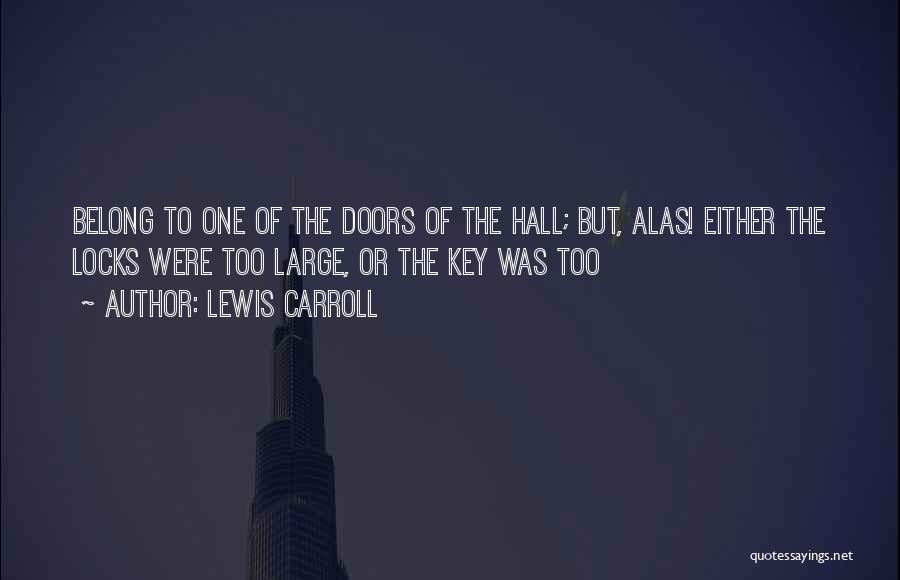 Lewis Carroll Quotes: Belong To One Of The Doors Of The Hall; But, Alas! Either The Locks Were Too Large, Or The Key