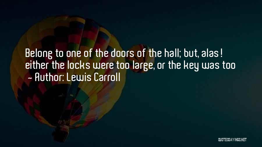 Lewis Carroll Quotes: Belong To One Of The Doors Of The Hall; But, Alas! Either The Locks Were Too Large, Or The Key