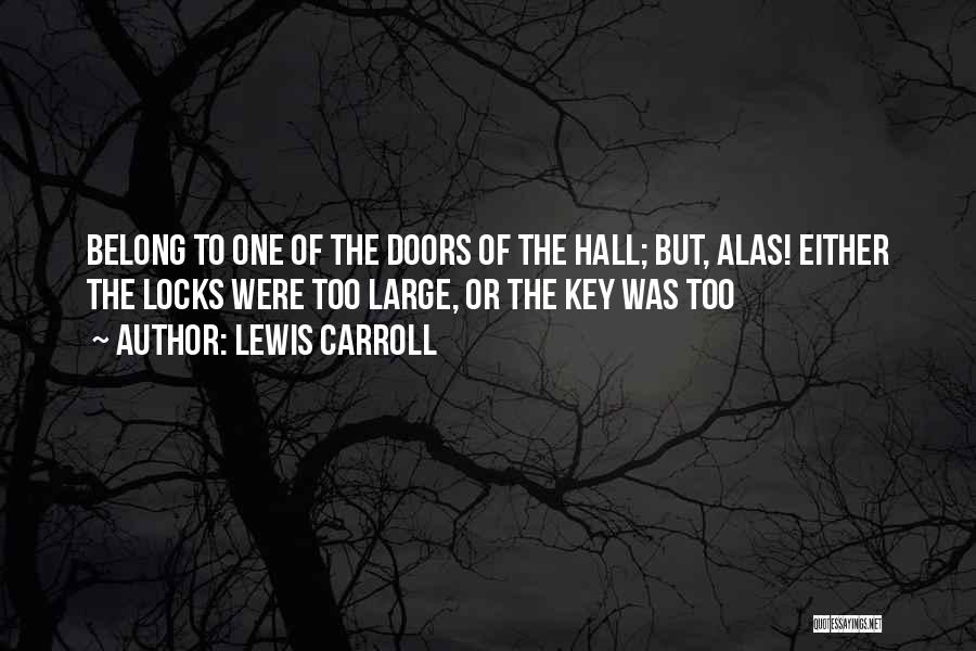 Lewis Carroll Quotes: Belong To One Of The Doors Of The Hall; But, Alas! Either The Locks Were Too Large, Or The Key