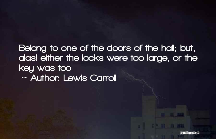 Lewis Carroll Quotes: Belong To One Of The Doors Of The Hall; But, Alas! Either The Locks Were Too Large, Or The Key