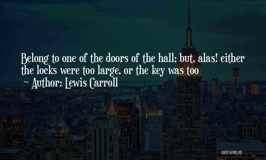 Lewis Carroll Quotes: Belong To One Of The Doors Of The Hall; But, Alas! Either The Locks Were Too Large, Or The Key