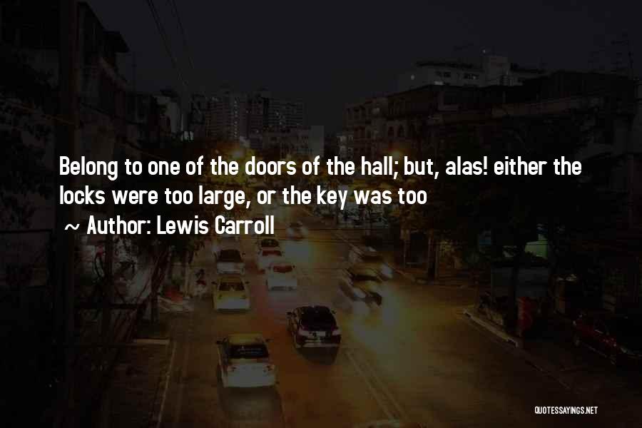 Lewis Carroll Quotes: Belong To One Of The Doors Of The Hall; But, Alas! Either The Locks Were Too Large, Or The Key