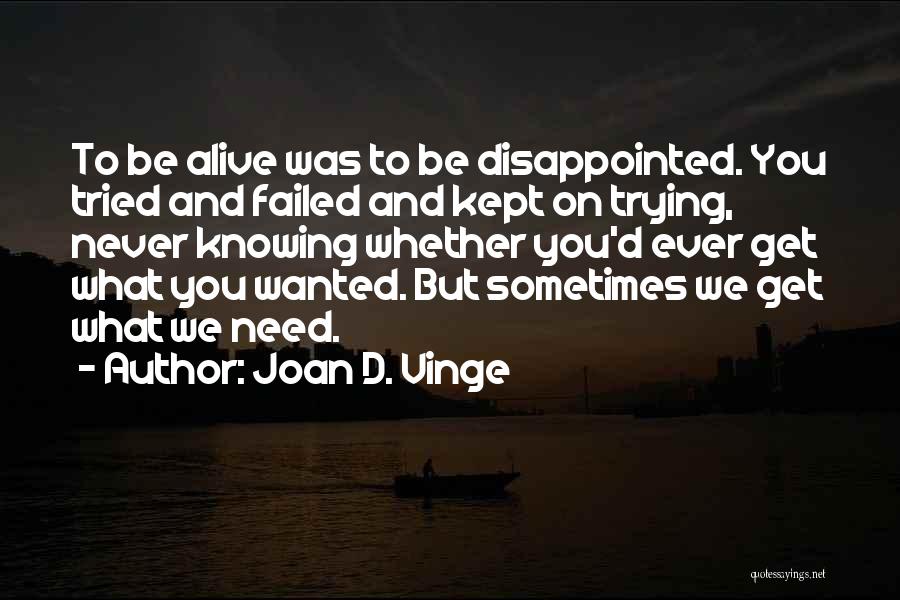 Joan D. Vinge Quotes: To Be Alive Was To Be Disappointed. You Tried And Failed And Kept On Trying, Never Knowing Whether You'd Ever