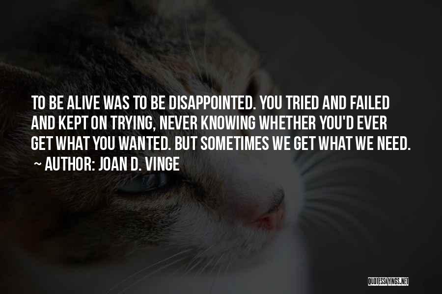 Joan D. Vinge Quotes: To Be Alive Was To Be Disappointed. You Tried And Failed And Kept On Trying, Never Knowing Whether You'd Ever