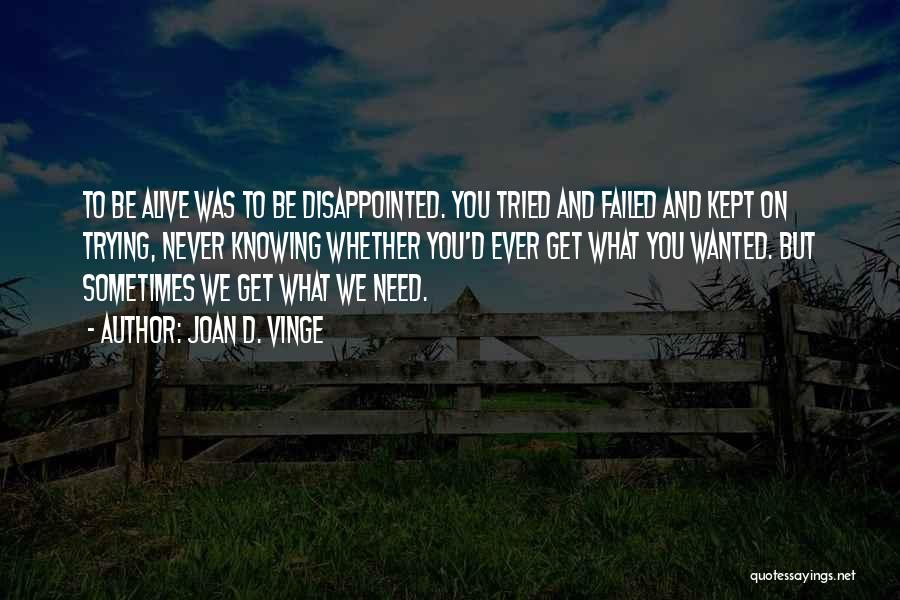 Joan D. Vinge Quotes: To Be Alive Was To Be Disappointed. You Tried And Failed And Kept On Trying, Never Knowing Whether You'd Ever