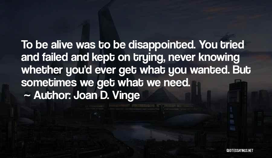 Joan D. Vinge Quotes: To Be Alive Was To Be Disappointed. You Tried And Failed And Kept On Trying, Never Knowing Whether You'd Ever