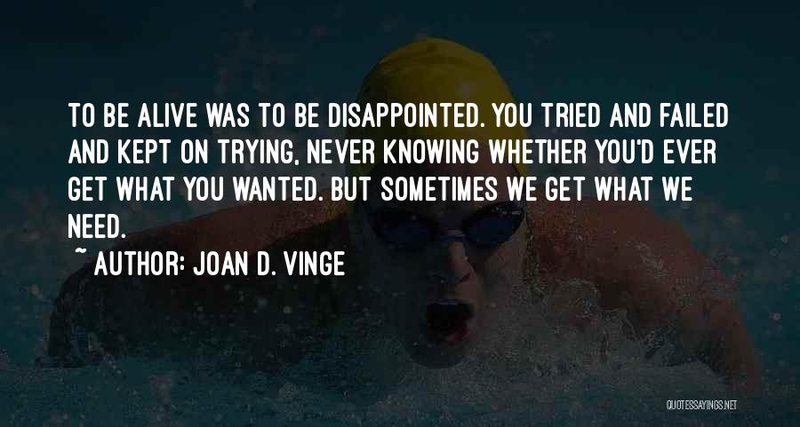 Joan D. Vinge Quotes: To Be Alive Was To Be Disappointed. You Tried And Failed And Kept On Trying, Never Knowing Whether You'd Ever