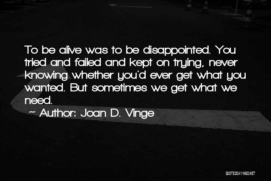 Joan D. Vinge Quotes: To Be Alive Was To Be Disappointed. You Tried And Failed And Kept On Trying, Never Knowing Whether You'd Ever