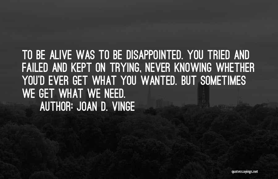 Joan D. Vinge Quotes: To Be Alive Was To Be Disappointed. You Tried And Failed And Kept On Trying, Never Knowing Whether You'd Ever